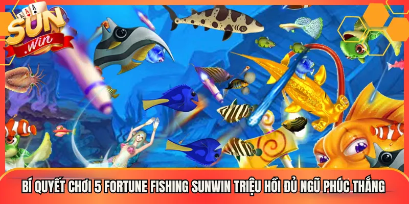 Bí Quyết Chơi 5 Fortune Fishing Sunwin Triệu Hồi Đủ Ngũ Phúc Thắng