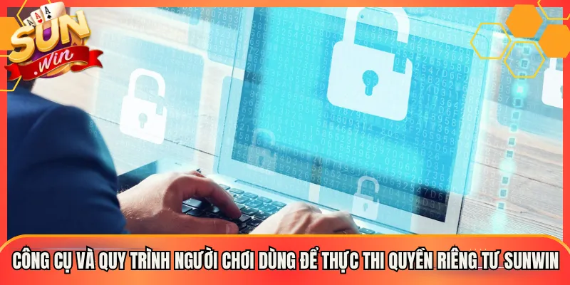 Công cụ và quy trình người chơi dùng để thực thi quyền riêng tư Sunwin