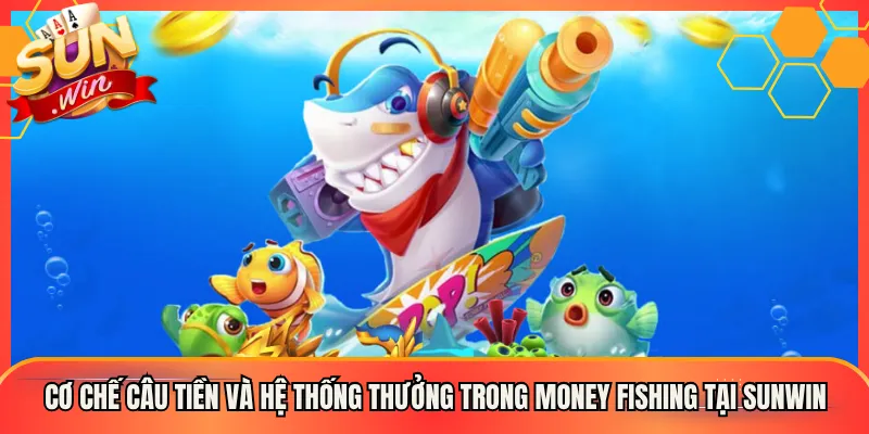 Cơ Chế Câu Tiền Và Hệ Thống Thưởng Trong Money Fishing Tại Sunwin