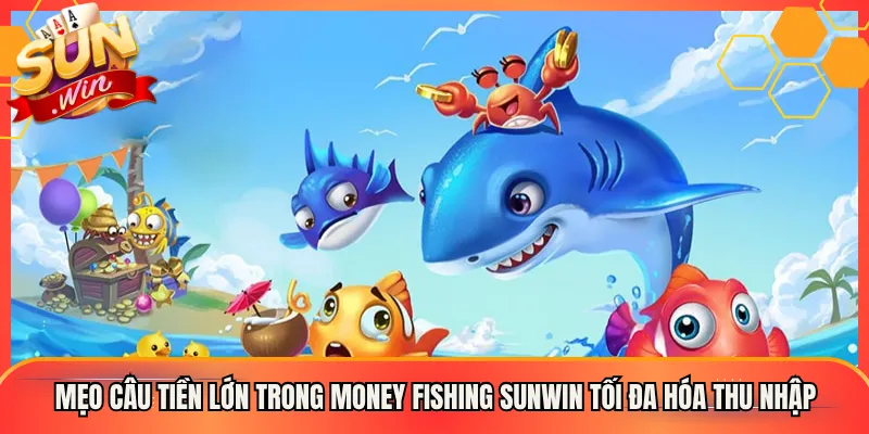 Mẹo Câu Tiền Lớn Trong Money Fishing Sunwin Tối Đa Hóa Thu Nhập