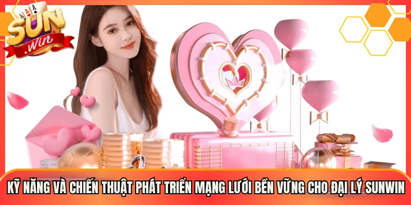 Kỹ năng và chiến thuật phát triển mạng lưới bền vững cho đại lý Sunwin