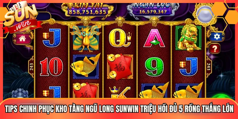Tips Chinh Phục Kho Tàng Ngũ Long Sunwin Triệu Hồi Đủ 5 Rồng Thắng Lớn